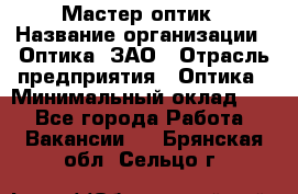 Мастер-оптик › Название организации ­ Оптика, ЗАО › Отрасль предприятия ­ Оптика › Минимальный оклад ­ 1 - Все города Работа » Вакансии   . Брянская обл.,Сельцо г.